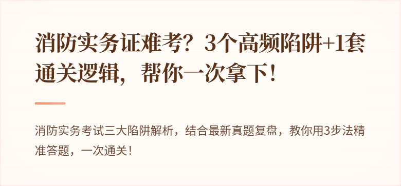 消防实务证难考？3个高频陷阱+1套通关逻辑，帮你一次拿下！