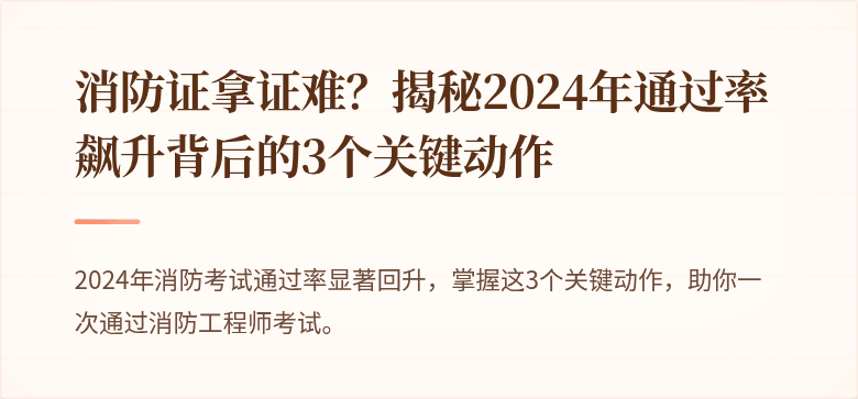 消防证拿证难？揭秘2024年通过率飙升背后的3个关键动作