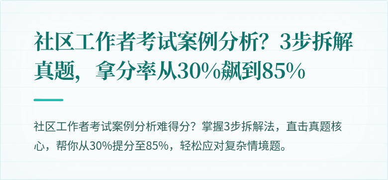 社区工作者考试案例分析？3步拆解真题，拿分率从30%飙到85%