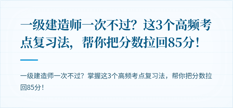 一级建造师一次不过？这3个高频考点复习法，帮你把分数拉回85分！