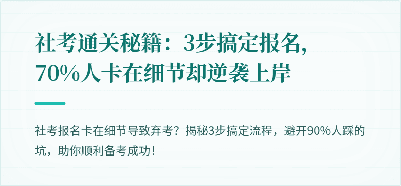 社考通关秘籍：3步搞定报名，70%人卡在细节却逆袭上岸