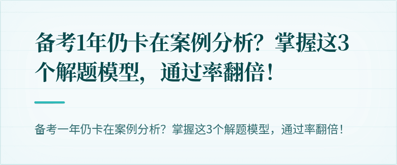 备考1年仍卡在案例分析？掌握这3个解题模型，通过率翻倍！