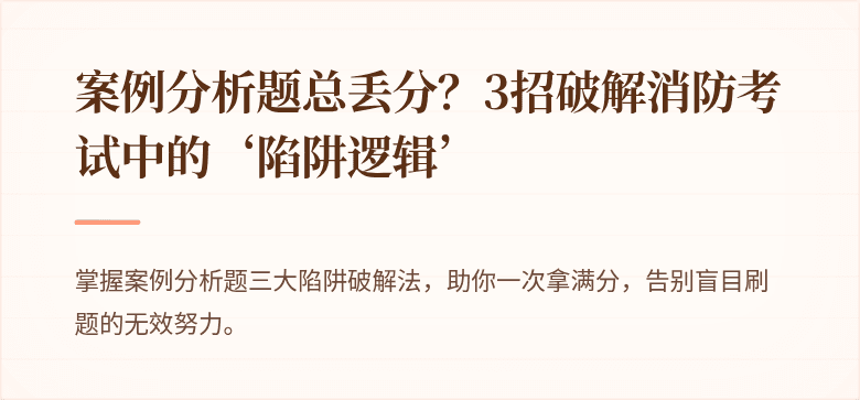 案例分析题总丢分？3招破解消防考试中的‘陷阱逻辑’