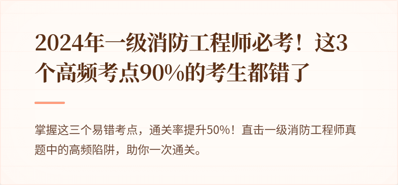 2024年一级消防工程师必考！这3个高频考点90%的考生都错了