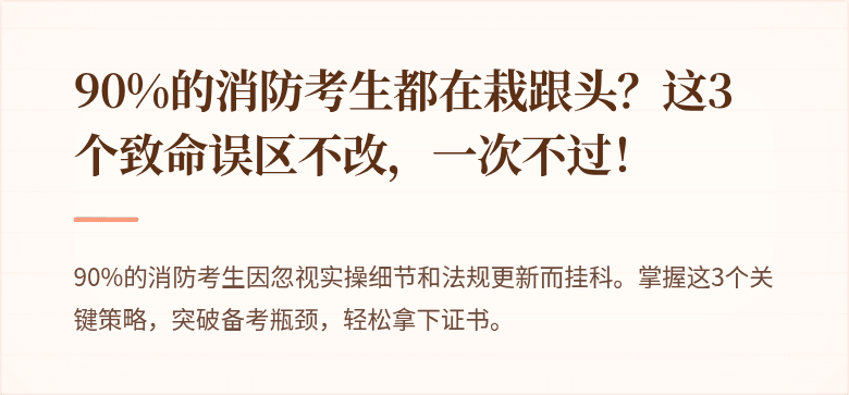 90%的消防考生都在栽跟头？这3个致命误区不改，一次不过！