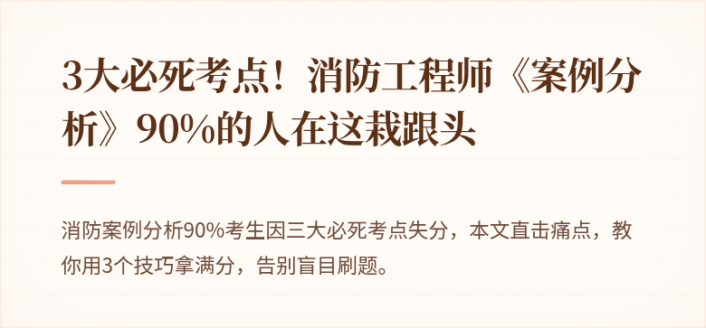3大必死考点！消防工程师《案例分析》90%的人在这栽跟头