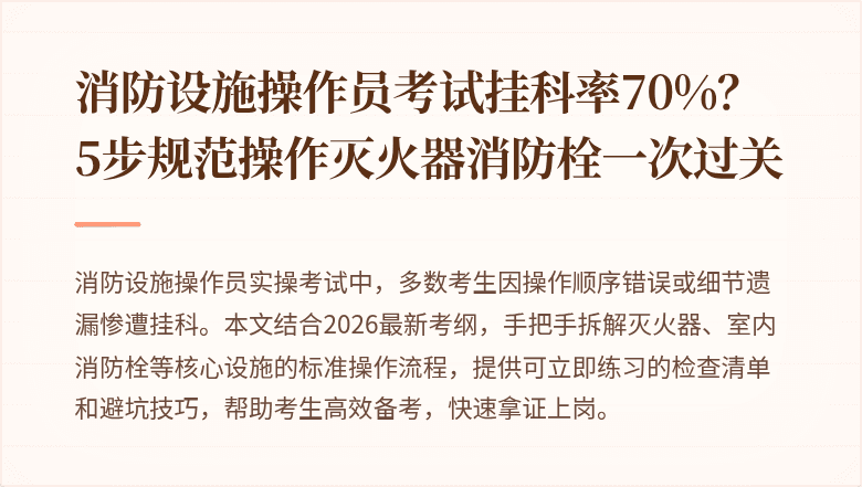 消防设施操作员考试挂科率70%？5步规范操作灭火器消防栓一次过关