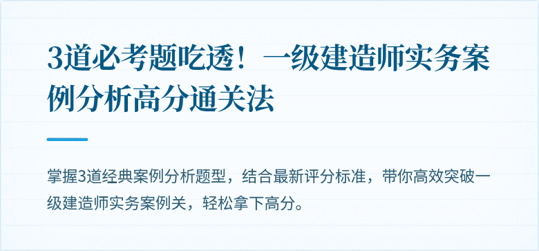 3道必考题吃透!一级建造师实务案例分析高分通关法
