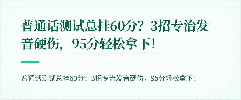 普通话测试总挂60分？3招专治发音硬伤，95分轻松拿下！