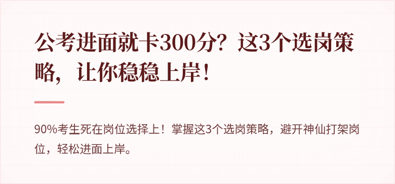 公考进面就卡300分？这3个选岗策略，让你稳稳上岸！