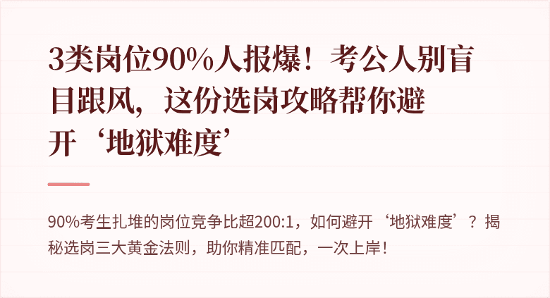 3类岗位90%人报爆！考公人别盲目跟风，这份选岗攻略帮你避开‘地狱难度’