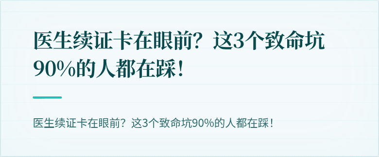 医生续证卡在眼前？这3个致命坑90%的人都在踩！