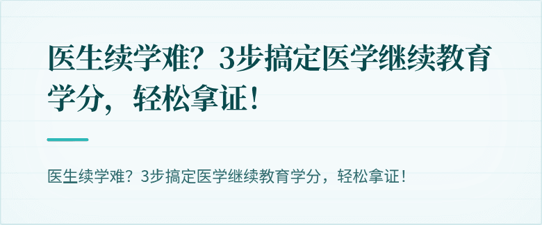 医生续学难？3步搞定医学继续教育学分，轻松拿证！