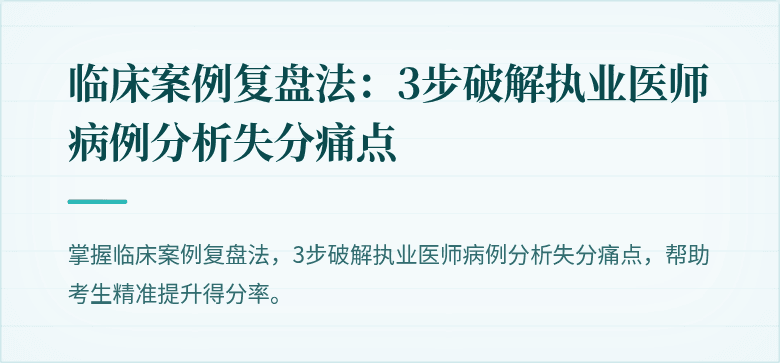 临床案例复盘法：3步破解执业医师病例分析失分痛点