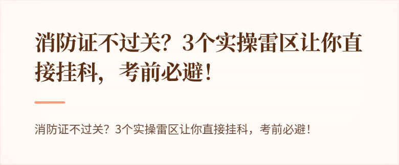 消防证不过关？3个实操雷区让你直接挂科，考前必避！