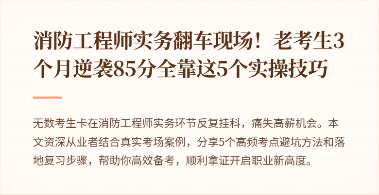 消防工程师实务翻车现场！老考生3个月逆袭85分全靠这5个实操技巧
