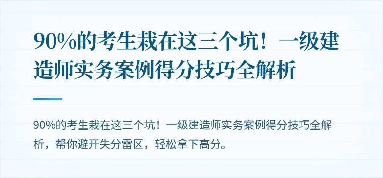 90%的考生栽在这三个坑!一级建造师实务案例得分技巧全解析