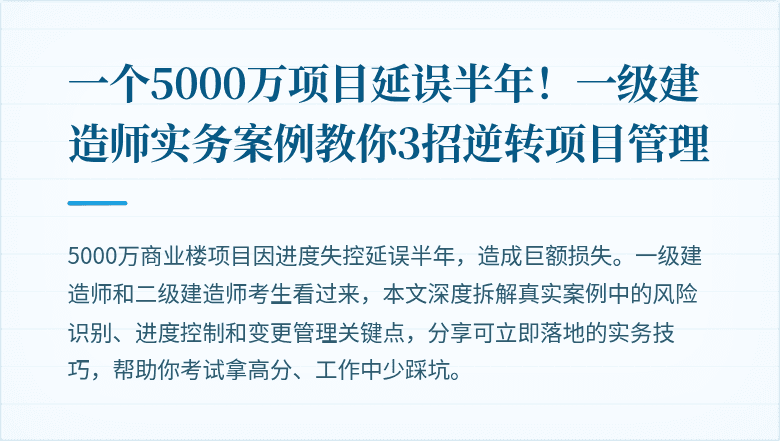 一个5000万项目延误半年！一级建造师实务案例教你3招逆转项目管理