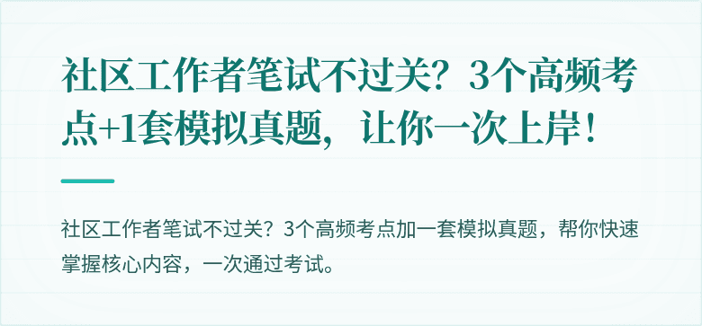 社区工作者笔试不过关？3个高频考点+1套模拟真题，让你一次上岸！