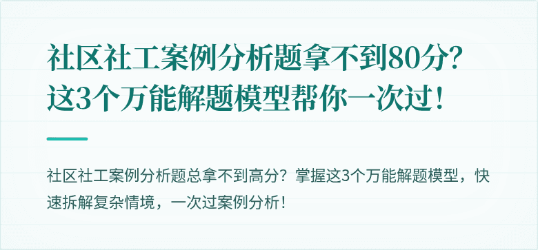 社区社工案例分析题拿不到80分？这3个万能解题模型帮你一次过！