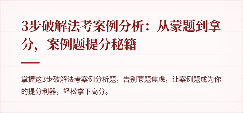 3步破解法考案例分析：从蒙题到拿分，案例题提分秘籍
