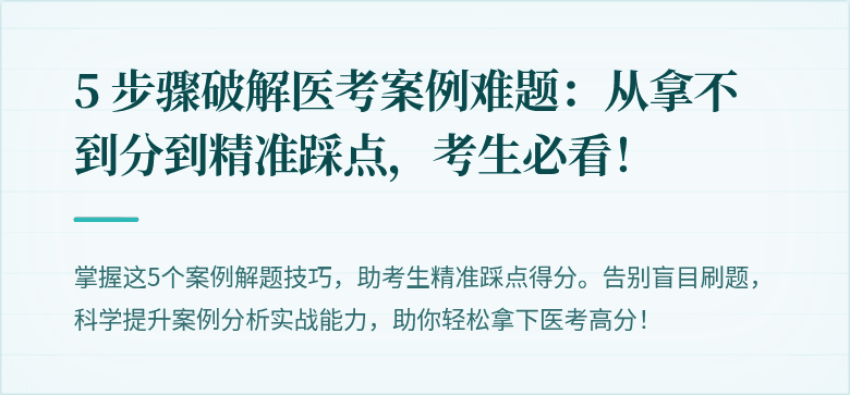 5 步骤破解医考案例难题：从拿不到分到精准踩点，考生必看！