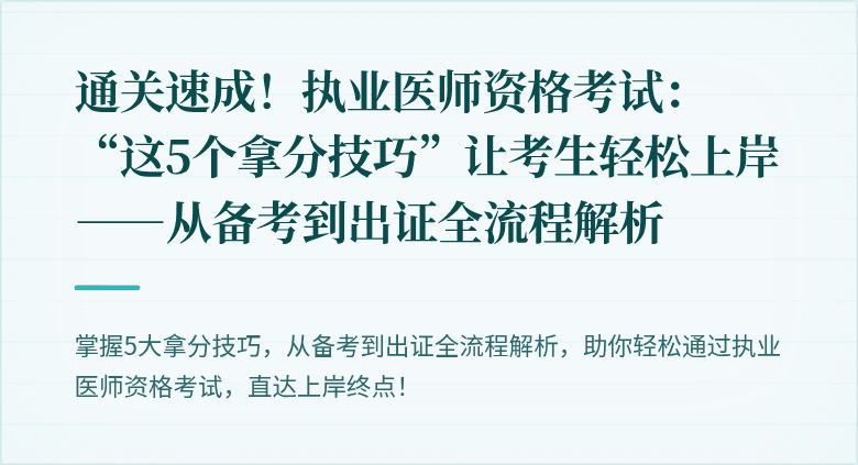 通关速成！执业医师资格考试：“这5个拿分技巧”让考生轻松上岸——从备考到出证全流程解析