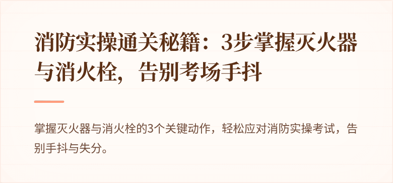 消防实操通关秘籍：3步掌握灭火器与消火栓，告别考场手抖