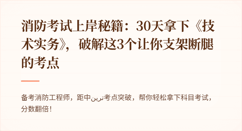 消防考试上岸秘籍：30天拿下《技术实务》，破解这3个让你支架断腿的考点