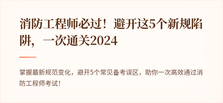 消防工程师必过！避开这5个新规陷阱，一次通关2024