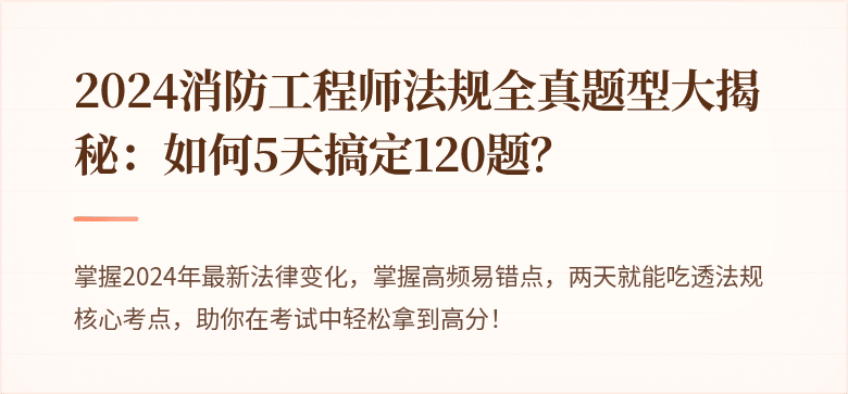 2024消防工程师法规全真题型大揭秘：如何5天搞定120题？