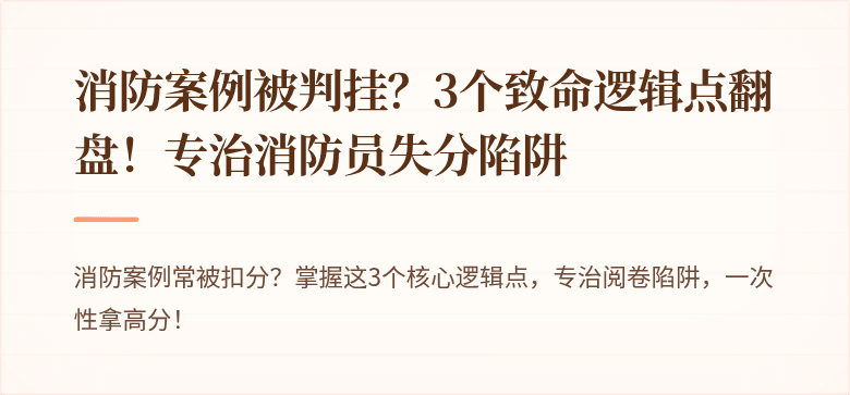 消防案例被判挂？3个致命逻辑点翻盘！专治消防员失分陷阱