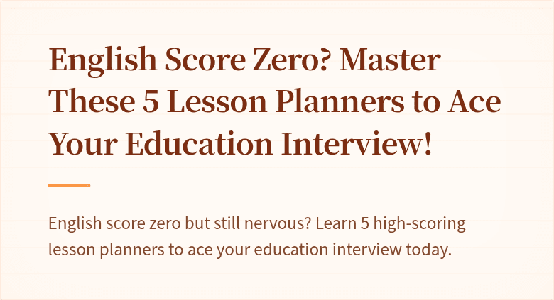 English Score Zero? Master These 5 Lesson Planners to Ace Your Education Interview!