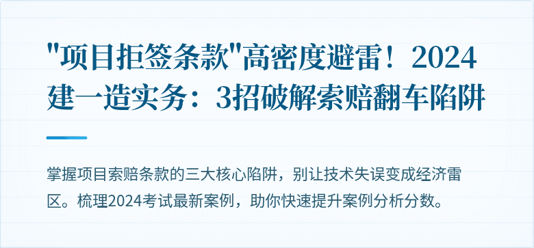 "项目拒签条款"高密度避雷！2024建一造实务：3招破解索赔翻车陷阱