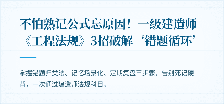 不怕熟记公式忘原因!一级建造师《工程法规》3招破解‘错题循环’