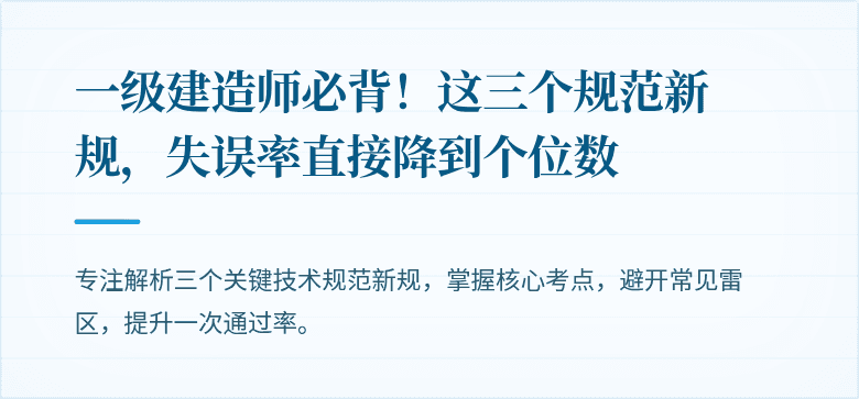 一级建造师必背！这三个规范新规，失误率直接降到个位数