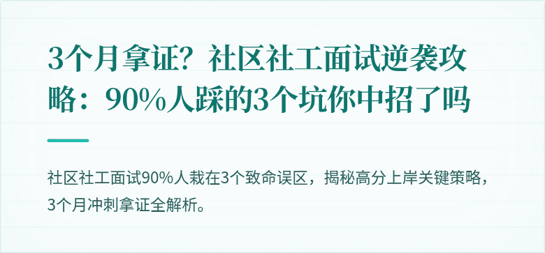 3个月拿证?社区社工面试逆袭攻略:90%人踩的3个坑你中招了吗
