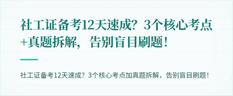 社工证备考12天速成?3个核心考点+真题拆解,告别盲目刷题!