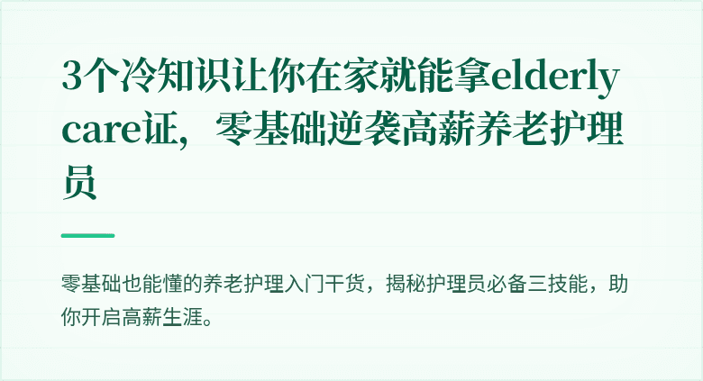 3个冷知识让你在家就能拿elderly care证,零基础逆袭高薪养老护理员