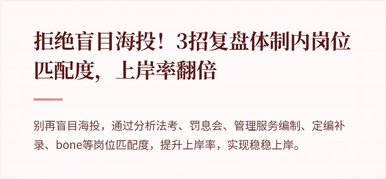 拒绝盲目海投！3招复盘体制内岗位匹配度，上岸率翻倍