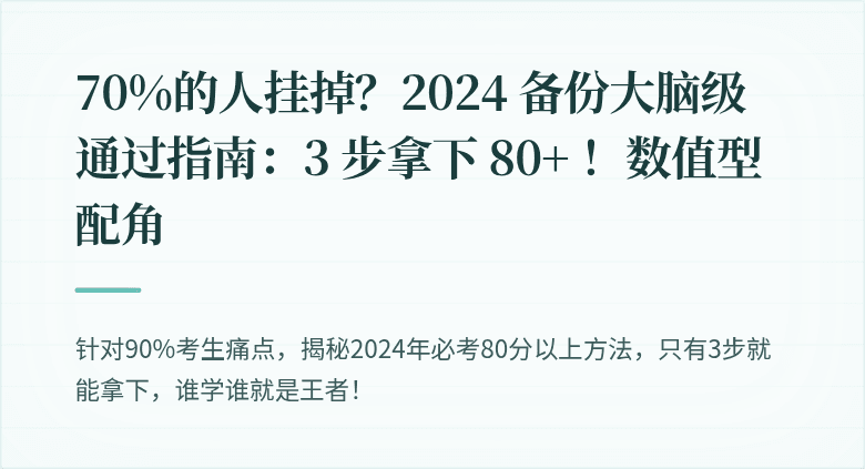 70%的人挂掉？2024 备份大脑级通过指南：3 步拿下 80+ ！数值型配角