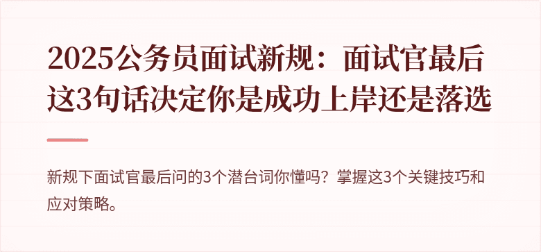 2025公务员面试新规：面试官最后这3句话决定你是成功上岸还是落选