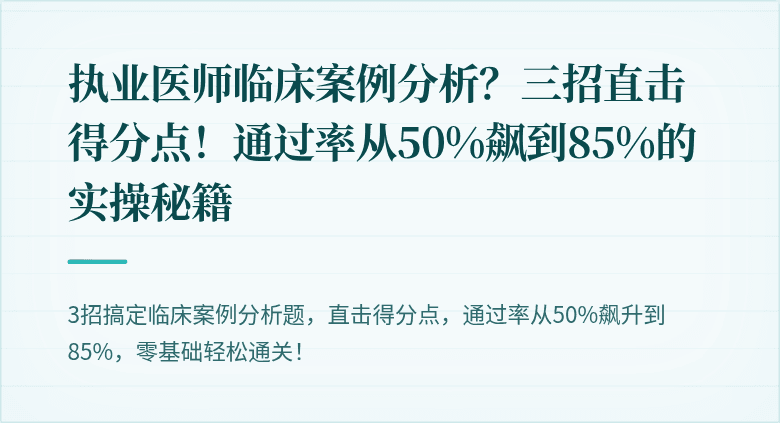 执业医师临床案例分析？三招直击得分点！通过率从50%飙到85%的实操秘籍