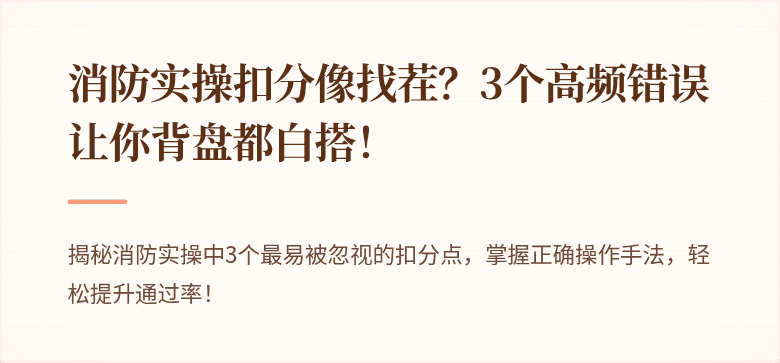 消防实操扣分像找茬？3个高频错误让你背盘都白搭！