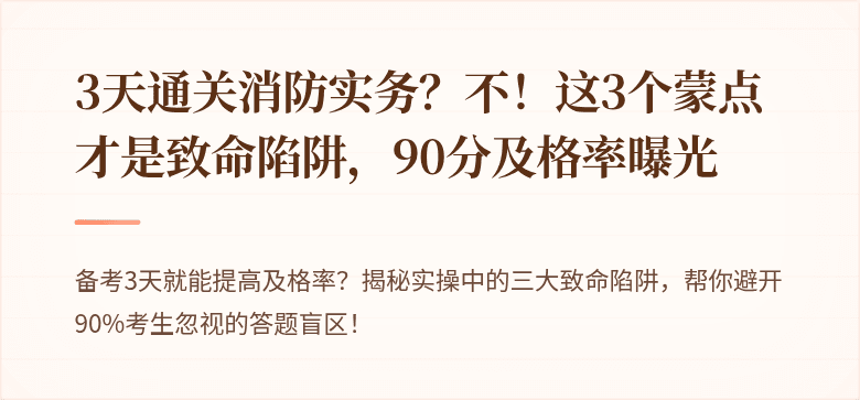 3天通关消防实务？不！这3个蒙点才是致命陷阱，90分及格率曝光