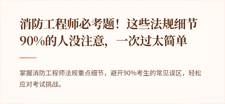 消防工程师必考题！这些法规细节90%的人没注意，一次过太简单