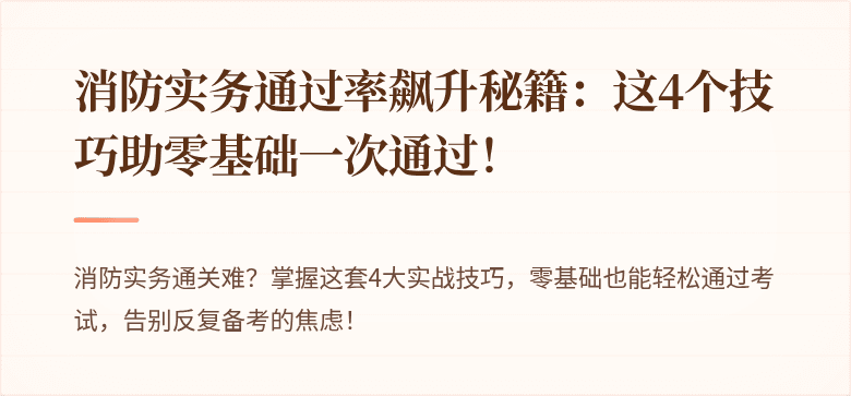 消防实务通过率飙升秘籍：这4个技巧助零基础一次通过！