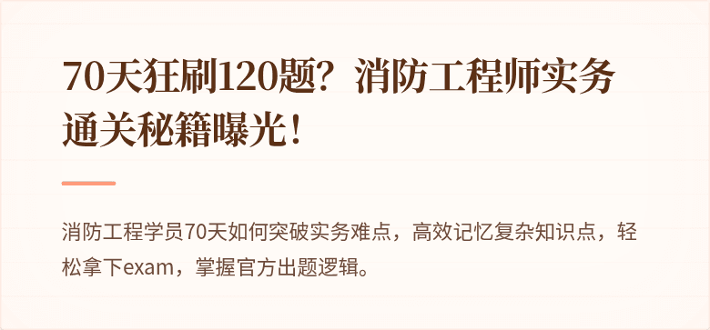 70天狂刷120题？消防工程师实务通关秘籍曝光！