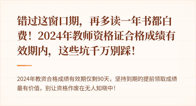 错过这窗口期，再多读一年书都白费！2024年教师资格证合格成绩有效期内，这些坑千万别踩！