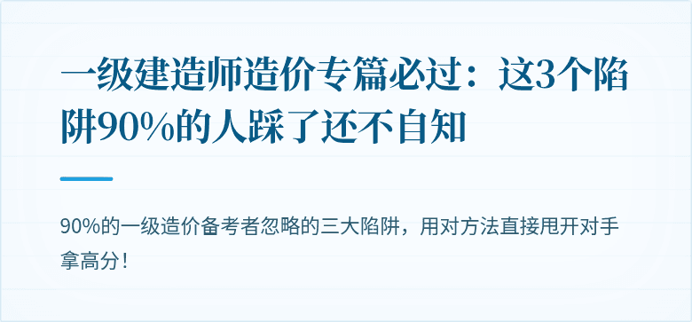一级建造师造价专篇必过:这3个陷阱90%的人踩了还不自知